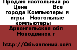 Продаю настольный рс › Цена ­ 175 000 - Все города Компьютеры и игры » Настольные компьютеры   . Архангельская обл.,Новодвинск г.